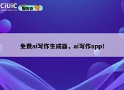 免费ai写作生成器，ai写作app！