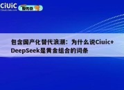 包含国产化替代浪潮：为什么说Ciuic+DeepSeek是黄金组合的词条