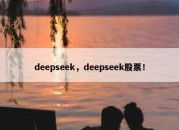 deepseek，deepseek股票！