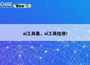 ai工具集，ai工具检测！