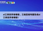 ai工具软件有哪些，三维思维导图生成ai工具软件有哪些！