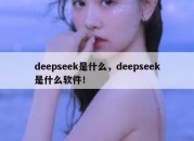 deepseek是什么，deepseek是什么软件！