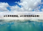 ai工具导航网站，ai工具导航网站在哪！
