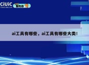 ai工具有哪些，ai工具有哪些大类！