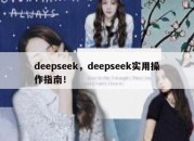 deepseek，deepseek实用操作指南！