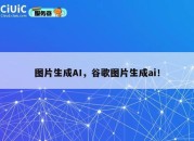 图片生成AI，谷歌图片生成ai！