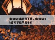 deepseek官网下载，deepseek官网下载苹果手机！