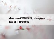 deepseek官网下载，deepseek官网下载免费版！