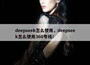 deepseek怎么使用，deepseek怎么使用360专线！