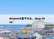 deepseek能干什么，deep deck！