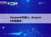 deepseek开源ai，deepseek开源版本！