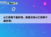ai工具哪个最好用，股票分析ai工具哪个最好用！