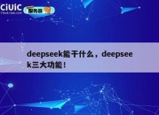 deepseek能干什么，deepseek三大功能！