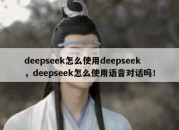 deepseek怎么使用deepseek，deepseek怎么使用语音对话吗！