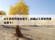 ai工具软件排名前十，绘画ai工具软件排名前十！