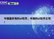 中国最好用的ai软件，中国的ai软件公司！