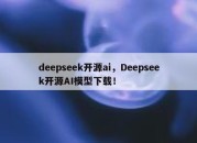 deepseek开源ai，Deepseek开源AI模型下载！