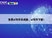 免费ai写作生成器，ai写作下载！