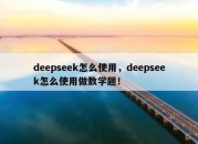 deepseek怎么使用，deepseek怎么使用做数学题！