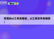 常用的ai工具有哪些，ai工具软件有哪些！