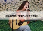 AI工具夸克，夸克的ai写作在哪里！