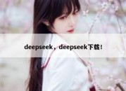 deepseek，deepseek下载！