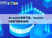 deepseek官网下载，DeepSeek官网下载安全吗！