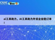 ai工具助力，AI工具助力外贸企业稳订单！