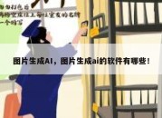 图片生成AI，图片生成ai的软件有哪些！