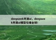 deepseek开源ai，deepseek开源ai模型引爆全球！