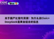 关于国产化替代浪潮：为什么说Ciuic+DeepSeek是黄金组合的信息