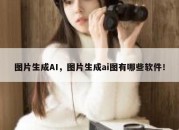 图片生成AI，图片生成ai图有哪些软件！