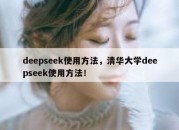 deepseek使用方法，清华大学deepseek使用方法！