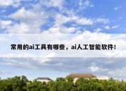 常用的ai工具有哪些，ai人工智能软件！