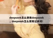 deepseek怎么使用deepseek，deepseek怎么使用记单词！
