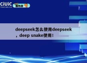 deepseek怎么使用deepseek，deep snake使用！