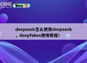 deepseek怎么使用deepseek，deepfakes使用教程！