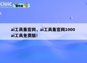 ai工具集官网，ai工具集官网1000 ai工具免费版！