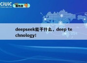 deepseek能干什么，deep technology！