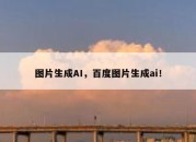 图片生成AI，百度图片生成ai！