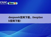 deepseek官网下载，DeepSeek官网下载！
