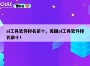 ai工具软件排名前十，美国ai工具软件排名前十！