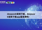 deepseek官网下载，deepseek官网下载app是免费吗！