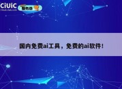 国内免费ai工具，免费的ai软件！