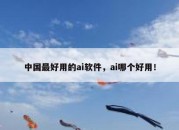 中国最好用的ai软件，ai哪个好用！