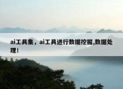 ai工具集，ai工具进行数据挖掘,数据处理！