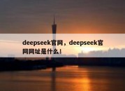 deepseek官网，deepseek官网网址是什么！