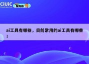 ai工具有哪些，目前常用的ai工具有哪些！