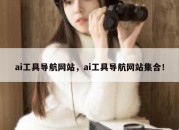 ai工具导航网站，ai工具导航网站集合！