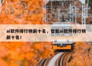 ai软件排行榜前十名，智能ai软件排行榜前十名！